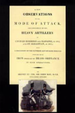 Cover of Few Observations on the Mode of Attack and Employment of the Heavy Artillery at Ciudad Rodrigo and Badajoz in 1812 and St. Sebastian in 1813
