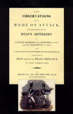 Book cover for Few Observations on the Mode of Attack and Employment of the Heavy Artillery at Ciudad Rodrigo and Badajoz in 1812 and St. Sebastian in 1813