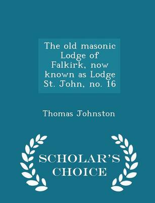 Book cover for The Old Masonic Lodge of Falkirk, Now Known as Lodge St. John, No. 16 - Scholar's Choice Edition