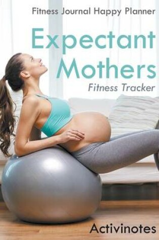 Cover of Expectant Mothers Fitness Tracker - Fitness Journal Happy Planner