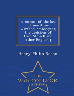 Book cover for A Manual of the Law of Maritime Warfare, Embodying the Decisions of Lord Stowell and Other English J - War College Series