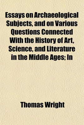 Book cover for Essays on Archaeological Subjects, and on Various Questions Connected with the History of Art, Science, and Literature in the Middle Ages; In Two Volumes