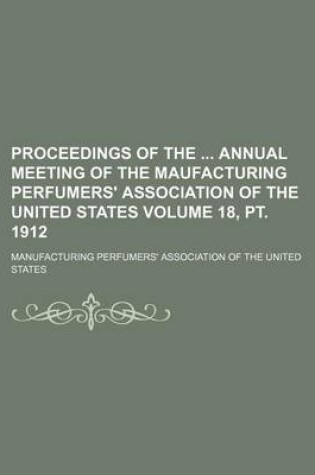 Cover of Proceedings of the Annual Meeting of the Maufacturing Perfumers' Association of the United States Volume 18, PT. 1912