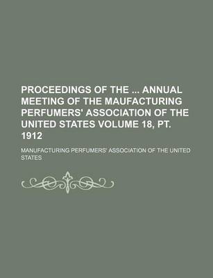 Book cover for Proceedings of the Annual Meeting of the Maufacturing Perfumers' Association of the United States Volume 18, PT. 1912