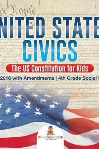 Cover of United States Civics - The US Constitution for Kids 1787 - 2016 with Amendments 4th Grade Social Studies