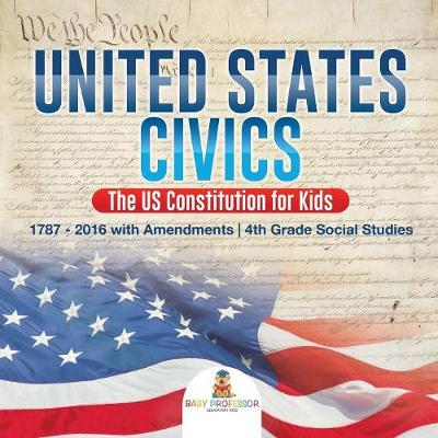 Book cover for United States Civics - The US Constitution for Kids 1787 - 2016 with Amendments 4th Grade Social Studies