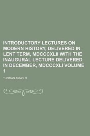 Cover of Introductory Lectures on Modern History, Delivered in Lent Term, MDCCCXLII with the Inaugural Lecture Delivered in December, MDCCCXLI Volume 1