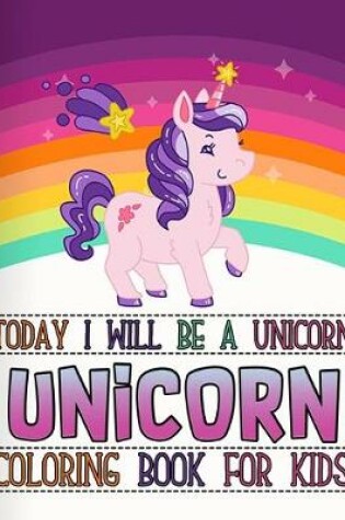 Cover of Today I Will Be A Unicorn, Unicorn Coloring Book For Kids