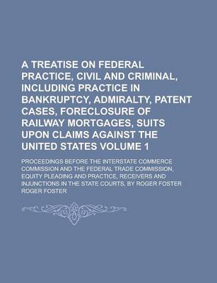 Book cover for A Treatise on Federal Practice, Civil and Criminal, Including Practice in Bankruptcy, Admiralty, Patent Cases, Foreclosure of Railway Mortgages, Suits Upon Claims Against the United States; Proceedings Before the Interstate Volume 1