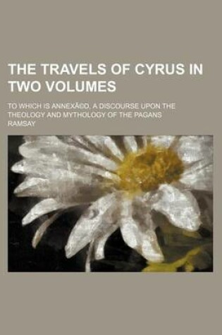 Cover of The Travels of Cyrus in Two Volumes; To Which Is Annexa(c)D, a Discourse Upon the Theology and Mythology of the Pagans