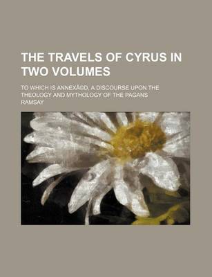 Book cover for The Travels of Cyrus in Two Volumes; To Which Is Annexa(c)D, a Discourse Upon the Theology and Mythology of the Pagans