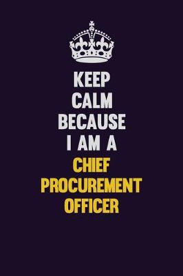 Book cover for Keep Calm Because I Am A Chief Procurement officer