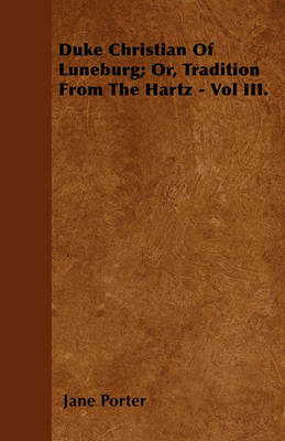 Book cover for Duke Christian Of Luneburg; Or, Tradition From The Hartz - Vol III.