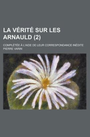 Cover of La Verite Sur Les Arnauld; Completee A L'Aide de Leur Correspondance Inedite (2)