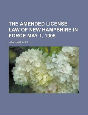 Book cover for The Amended License Law of New Hampshire in Force May 1, 1905