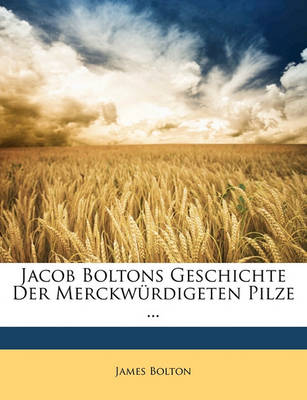 Book cover for Jacob Boltons Geschichte Der Merckwurdigeten Pilze ...