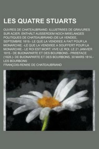 Cover of Les Quatre Stuarts; Ouvres de Chateaubriand. Illustr Es de Gravures Sur Acier. Enthalt Ausserdem Noch M Elanges Politiques de Chateaubriand (de La Ven