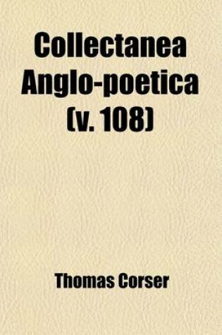 Cover of Collectanea Anglo-Poetica (Volume 108); Or, a Bibliographical and Descriptive Catalogue of a Portion of a Collection of Early English Poetry, with Occ