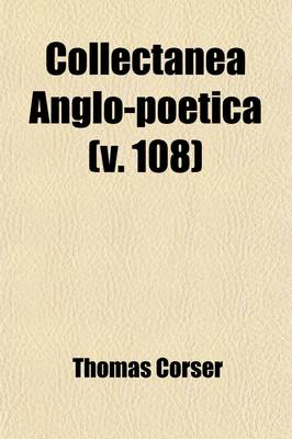 Book cover for Collectanea Anglo-Poetica (Volume 108); Or, a Bibliographical and Descriptive Catalogue of a Portion of a Collection of Early English Poetry, with Occ