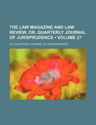 Book cover for The Law Magazine and Law Review, Or, Quarterly Journal of Jurisprudence (Volume 27); Or, Quarterly Journal of Jurisprudence