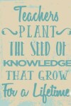 Book cover for Teachers Plant the Seed of Knowledge That Grow for a Lifetime