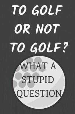 Book cover for To Golf or Not to Golf? What a Stupid Question