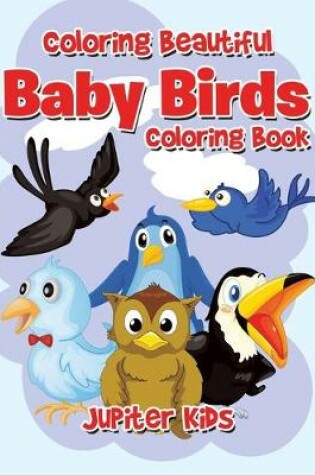 Cover of Coloring Beautiful Baby Birds Coloring Book
