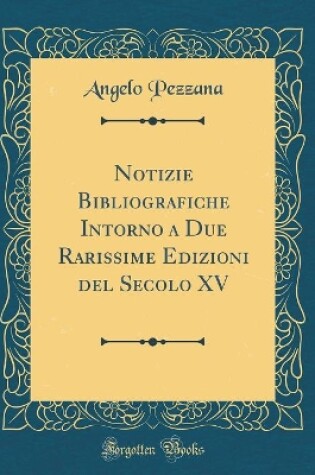 Cover of Notizie Bibliografiche Intorno a Due Rarissime Edizioni del Secolo XV (Classic Reprint)