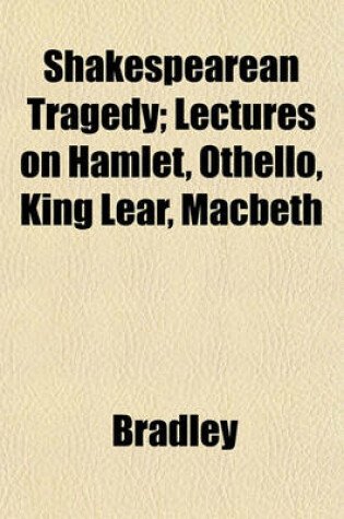 Cover of Shakespearean Tragedy; Lectures on Hamlet, Othello, King Lear, Macbeth
