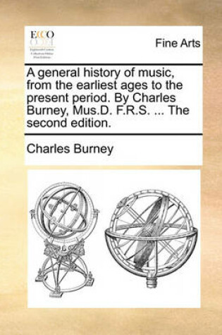 Cover of A General History of Music, from the Earliest Ages to the Present Period. by Charles Burney, Mus.D. F.R.S. ... the Second Edition.