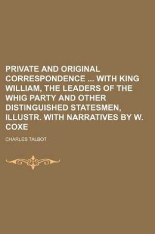 Cover of Private and Original Correspondence with King William, the Leaders of the Whig Party and Other Distinguished Statesmen, Illustr. with Narratives by W. Coxe