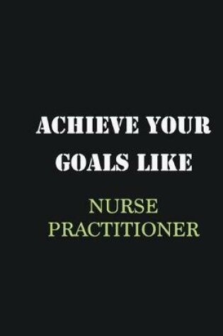 Cover of Achieve Your Goals Like Nurse Practitioner