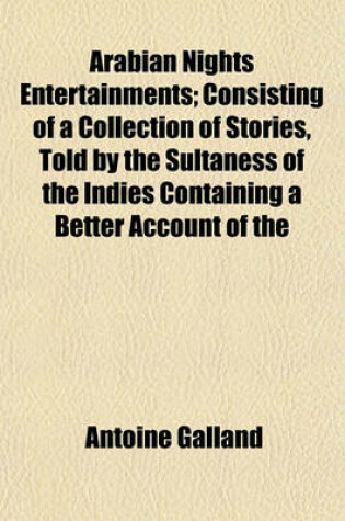 Cover of Arabian Nights Entertainments; Consisting of a Collection of Stories, Told by the Sultaness of the Indies Containing a Better Account of the