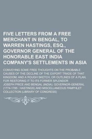 Cover of Five Letters from a Free Merchant in Bengal, to Warren Hastings, Esq., Governor General of the Honorable East India Company's Settlements in Asia; Conveying Some Free Thoughts on the Probable Causes of the Decline of the Export Trade of