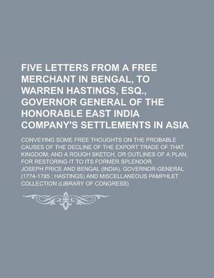 Book cover for Five Letters from a Free Merchant in Bengal, to Warren Hastings, Esq., Governor General of the Honorable East India Company's Settlements in Asia; Conveying Some Free Thoughts on the Probable Causes of the Decline of the Export Trade of