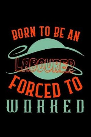 Cover of Born to be an labourer forced to worked