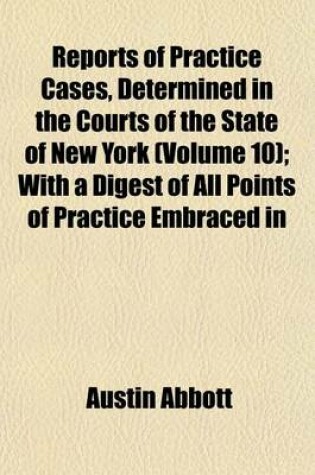 Cover of Reports of Practice Cases, Determined in the Courts of the State of New York (Volume 10); With a Digest of All Points of Practice Embraced in the Standard New York Reports