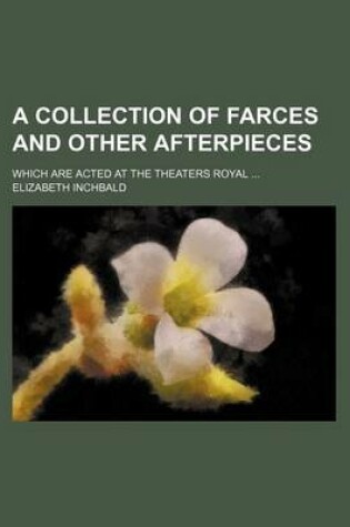 Cover of A Collection of Farces and Other Afterpieces; Which Are Acted at the Theaters Royal