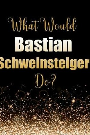 Cover of What Would Bastian Schweinsteiger Do?