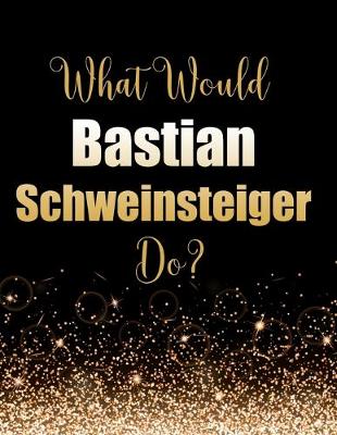 Book cover for What Would Bastian Schweinsteiger Do?