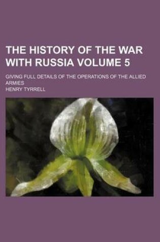 Cover of The History of the War with Russia Volume 5; Giving Full Details of the Operations of the Allied Armies