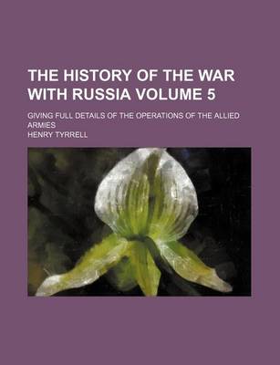 Book cover for The History of the War with Russia Volume 5; Giving Full Details of the Operations of the Allied Armies