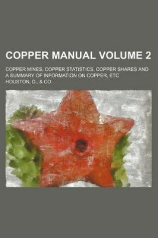 Cover of Copper Manual Volume 2; Copper Mines, Copper Statistics, Copper Shares and a Summary of Information on Copper, Etc