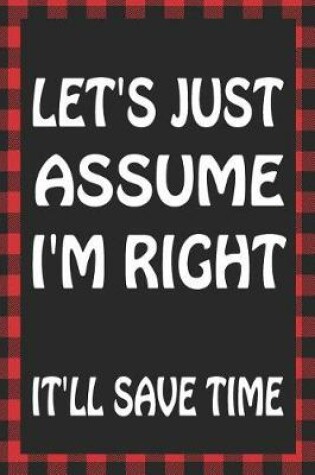 Cover of Let's Just Assume I'm Right It'll Save Time
