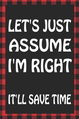 Book cover for Let's Just Assume I'm Right It'll Save Time
