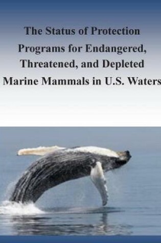 Cover of The Status of Protection Programs for Endangered, Threatened, and Depleted Marine Mammals in U.S. Waters