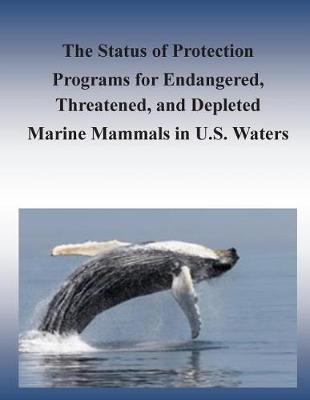 Book cover for The Status of Protection Programs for Endangered, Threatened, and Depleted Marine Mammals in U.S. Waters