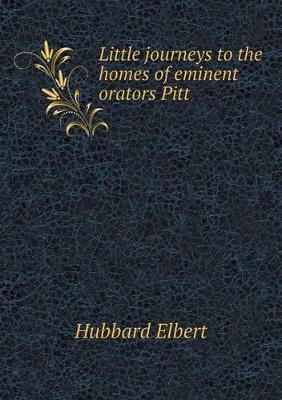 Book cover for Little journeys to the homes of eminent orators Pitt