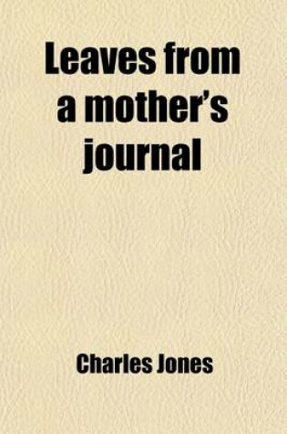 Cover of Leaves from a Mother's Journal; Memoirs of C.W., H.L., and E.M.M. Jones, by the Author of 'Feed My Lambs'.