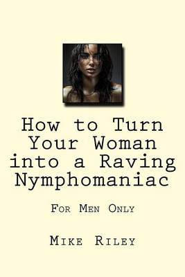 Book cover for How to Turn Your Woman into a Raving Nymphomaniac